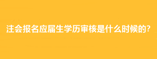 注會報名應(yīng)屆生學(xué)歷審核是什么時候的？
