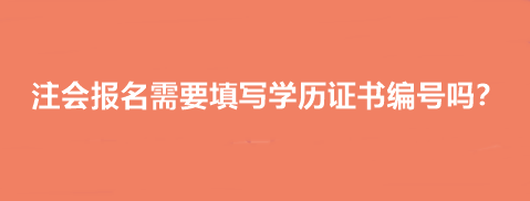 注會(huì)報(bào)名需要填寫學(xué)歷證書編號(hào)嗎？