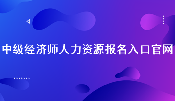 中級(jí)經(jīng)濟(jì)師人力資源報(bào)名入口官網(wǎng)：中國人事考試網(wǎng)