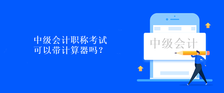 中級(jí)會(huì)計(jì)職稱考試可以帶計(jì)算器嗎？