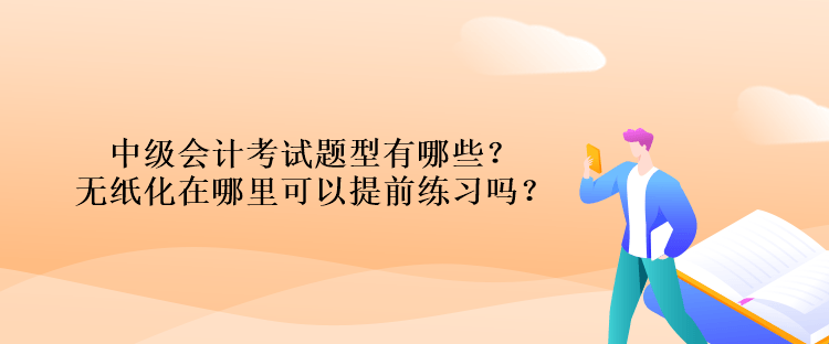 中級(jí)會(huì)計(jì)考試題型有哪些？無(wú)紙化在哪里可以提前練習(xí)嗎？