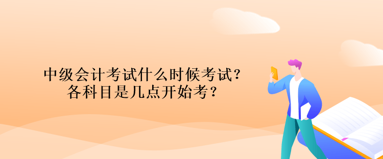 中級(jí)會(huì)計(jì)考試什么時(shí)候考試？各科目是幾點(diǎn)開(kāi)始考？