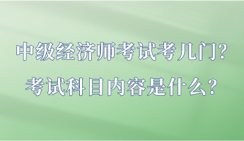 中級(jí)經(jīng)濟(jì)師考試考幾門？考試科目?jī)?nèi)容是什么？