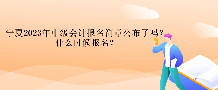 寧夏2023年中級會計報名簡章公布了嗎？什么時候報名？