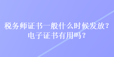稅務師證書一般什么時候發(fā)放？電子證書有用嗎？