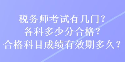 稅務(wù)師考試有幾門？各科多少分合格？合格科目成績(jī)有效期多久？