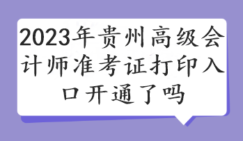 2023年貴州高級(jí)會(huì)計(jì)師準(zhǔn)考證打印入口開(kāi)通了嗎