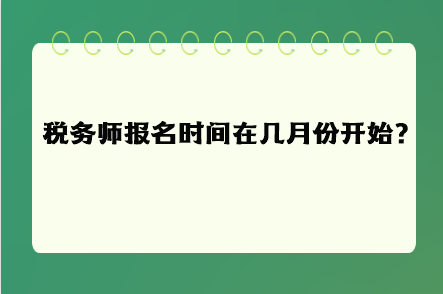 稅務(wù)師報(bào)名時(shí)間在幾月份開始呢？