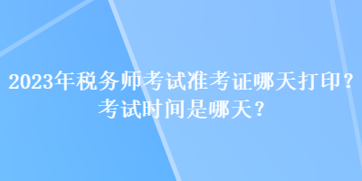 2023年稅務(wù)師考試準(zhǔn)考證哪天打?。靠荚嚂r(shí)間是哪天？