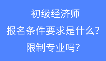 初級(jí)經(jīng)濟(jì)師報(bào)名條件要求是什么？限制專業(yè)嗎？