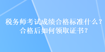 稅務師考試成績合格標準什么？合格后如何領取證書？