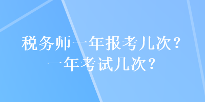 稅務(wù)師一年報(bào)考幾次？一年考試幾次？