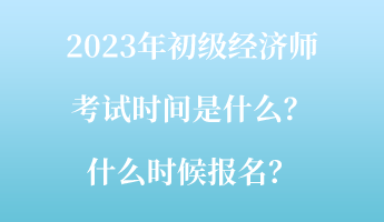2023年初級(jí)經(jīng)濟(jì)師考試時(shí)間是什么？什么時(shí)候報(bào)名？