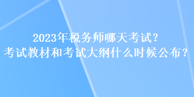 2023年稅務師哪天考試？考試教材和考試大綱什么時候公布？