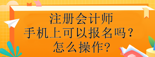 注冊(cè)會(huì)計(jì)師手機(jī)上可以報(bào)名嗎？怎么操作?