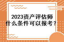 2023資產(chǎn)評(píng)估師什么條件可以報(bào)考？