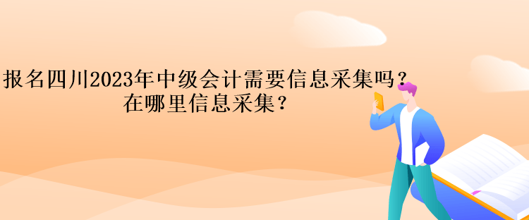 報(bào)名四川2023年中級(jí)會(huì)計(jì)需要信息采集嗎？在哪里信息采集？