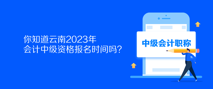 你知道云南2023年會計(jì)中級資格報(bào)名時間嗎？