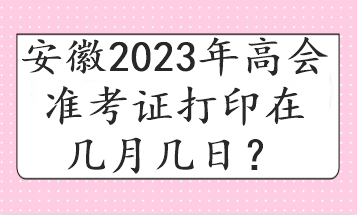 安徽2023年高會(huì)準(zhǔn)考證打印在幾月幾日？