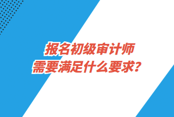 報(bào)名初級(jí)審計(jì)師需要滿(mǎn)足什么要求？