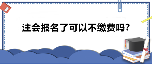 注會報名了可以不繳費嗎？