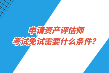 申請資產(chǎn)評估師考試免試需要什么條件？