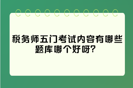 稅務(wù)師五門考試內(nèi)容有哪些題庫(kù)哪個(gè)好呀？