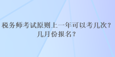稅務(wù)師考試原則上一年可以考幾次？幾月份報(bào)名？