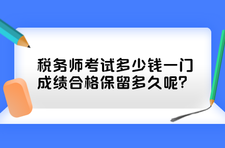 稅務(wù)師考試多少錢一門？成績合格保留多久呢？