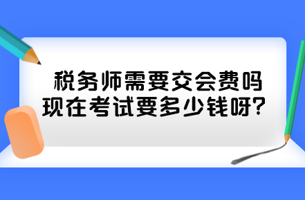 稅務(wù)師需要交會費嗎現(xiàn)在考試要多少錢呀？