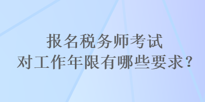 報名稅務(wù)師考試對工作年限有哪些要求？