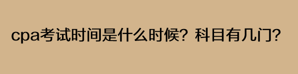 cpa考試時(shí)間是什么時(shí)候？科目有幾門？