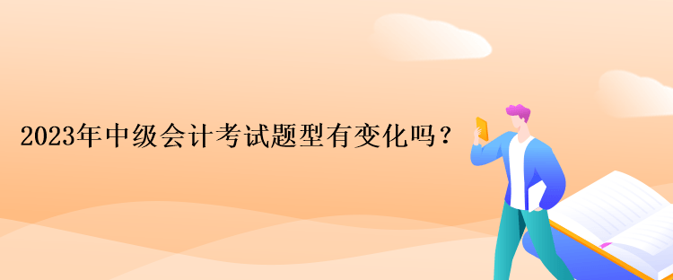 2023年中級會計考試題型有變化嗎？