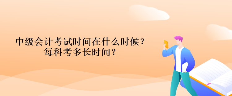 中級會計(jì)考試時(shí)間在什么時(shí)候？每科考多長時(shí)間？