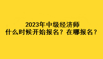 2023年中級經濟師什么時候開始報名？在哪報名？