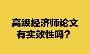 高級(jí)經(jīng)濟(jì)師論文有實(shí)效性嗎？