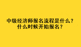 中級經濟師報名流程是什么？什么時候開始報名？