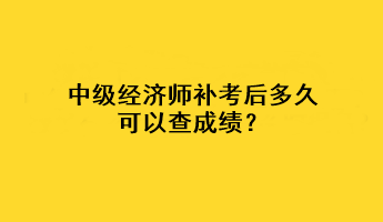 中級經(jīng)濟(jì)師補(bǔ)考后多久可以查成績？