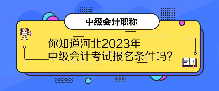 你知道河北2023年中級會計考試報名條件嗎？