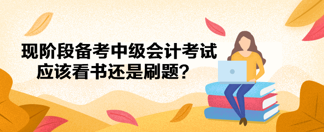 現(xiàn)階段備考中級會計(jì)考試應(yīng)該看書還是刷題？