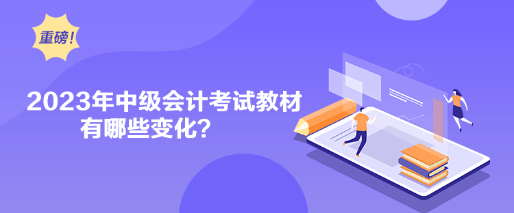 2023年中級會計考試教材有哪些變化？