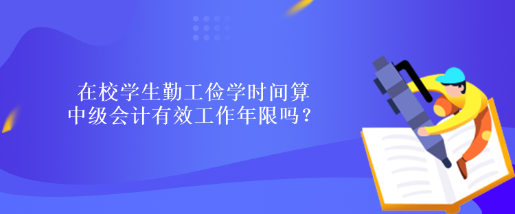 在校學(xué)生勤工儉學(xué)時(shí)間算中級會計(jì)有效工作年限嗎？