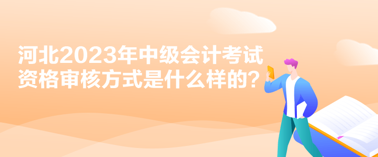 河北2023年中級會計(jì)考試資格審核方式是什么樣的？