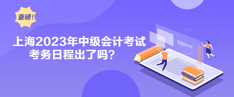 上海2023年中級會計考試考務(wù)日程出了嗎？