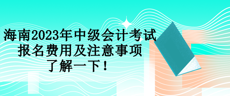 海南2023年中級會計考試報名費(fèi)用及注意事項 了解一下！