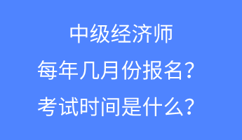 中級經(jīng)濟師每年幾月份報名？考試時間是什么？