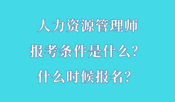 人力資源管理師報考條件是什么？什么時候報名？