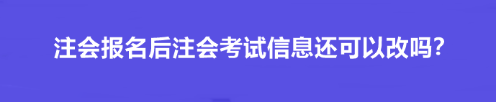 注會報名后注會考試信息還可以改嗎？