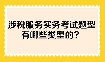 涉稅服務(wù)實(shí)務(wù)考試題型有哪些類型的？