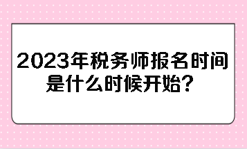 2023年稅務(wù)師報(bào)名時(shí)間是什么時(shí)候開始？